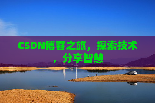 CSDN博客之旅,探索技术,分享智慧 CSDN博客之旅,探索技术,分享智慧